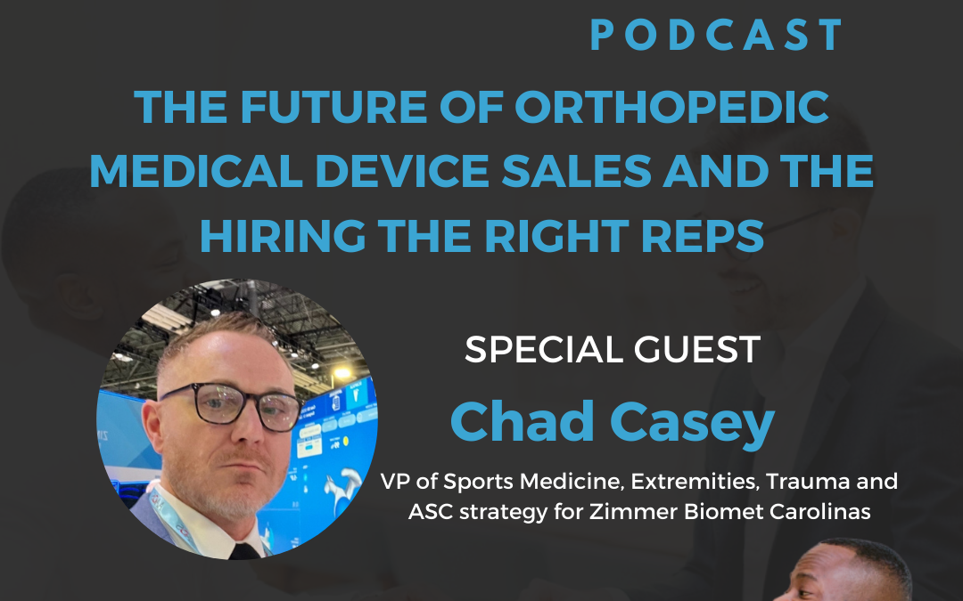 The Future of Orthopedic Medical Device Sales and the Hiring The Right Reps with Chad Casey