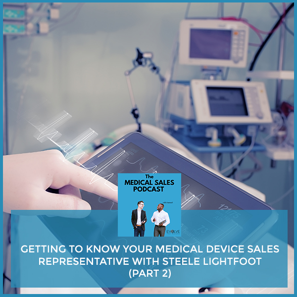 Getting To Know Your Medical Device Sales Representative With Steele Lightfoot (Part 2)
