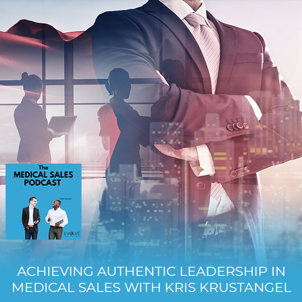 Achieving Authentic Leadership In Medical Sales With Kris Krustangel