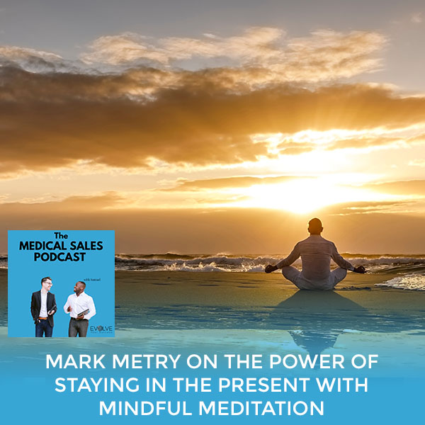 Mark Metry On The Power Of Staying In The Present With Mindful Meditation