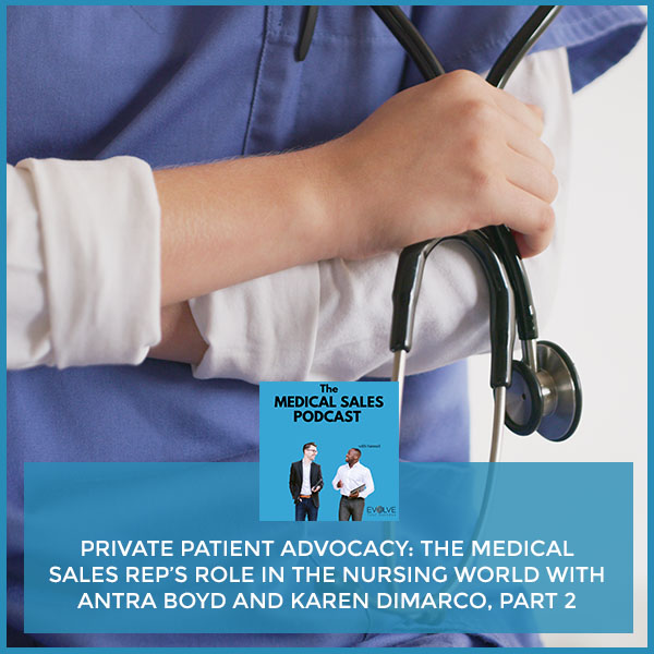 Private Patient Advocacy: The Medical Sales Rep’s Role In The Nursing World With Antra Boyd And Karen DiMarco, Part 2