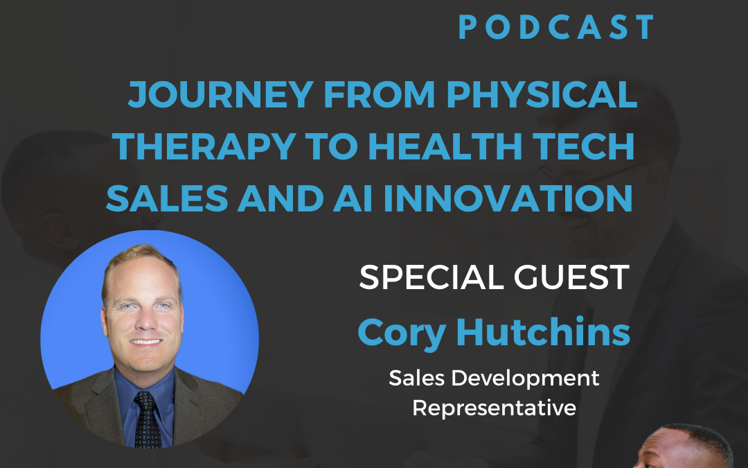 Journey From Physical Therapy To Health Tech Sales And AI Innovation With Cory Hutchins