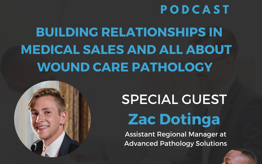 Building Relationships In Medical Sales And All About Wound Care Pathology With Zac Dotinga